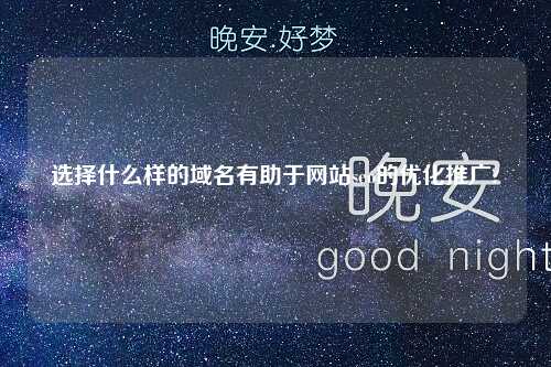 选择什么样的域名有助于网站seo的优化推广?-第1张图片-温柔治愈励志文案网