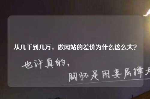 从几千到几万，做网站的差价为什么这么大？