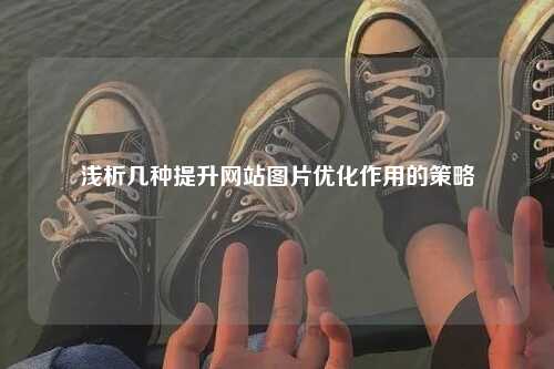 浅析几种提升网站图片优化作用的策略