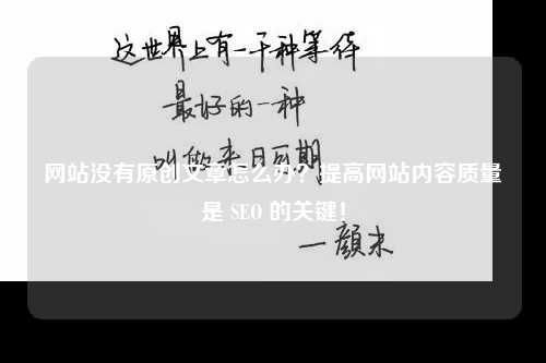 网站没有原创文章怎么办？提高网站内容质量是 SEO 的关键！