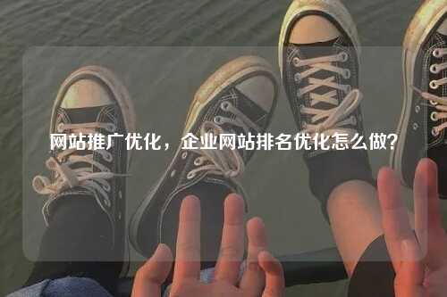 网站推广优化，企业网站排名优化怎么做？-第1张图片-温柔治愈励志文案网