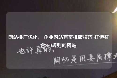 网站推广优化,​企业网站首页排版技巧-打造符合SEO规则的网站-第1张图片-温柔治愈励志文案网