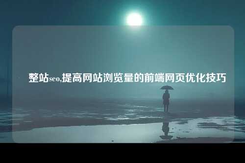 ​整站seo,提高网站浏览量的前端网页优化技巧-第1张图片-温柔治愈励志文案网