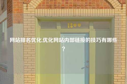 网站排名优化,优化网站内部链接的技巧有哪些？