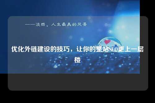 优化外链建设的技巧，让你的整站SEO更上一层楼-第1张图片-温柔治愈励志文案网