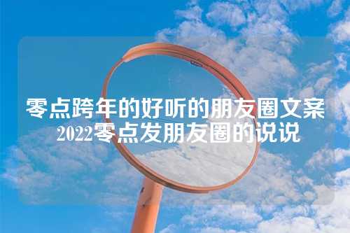 零点跨年的好听的朋友圈文案 2022零点发朋友圈的说说-第1张图片-温柔治愈励志文案网