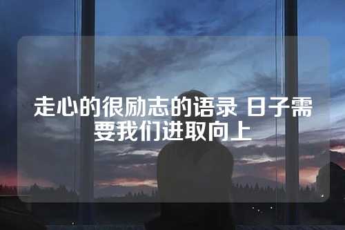 走心的很励志的语录 日子需要我们进取向上