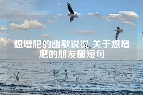 想增肥的幽默说说 关于想增肥的朋友圈短句