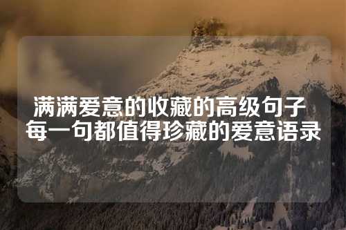 满满爱意的收藏的高级句子 每一句都值得珍藏的爱意语录-第1张图片-温柔治愈励志文案网