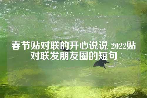 春节贴对联的开心说说 2022贴对联发朋友圈的短句