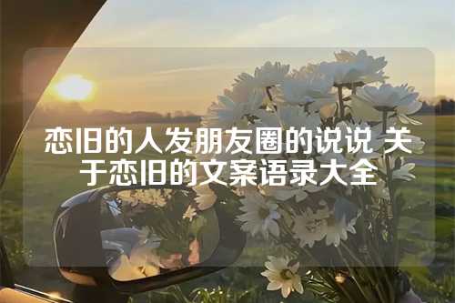 恋旧的人发朋友圈的说说 关于恋旧的文案语录大全-第1张图片-温柔治愈励志文案网