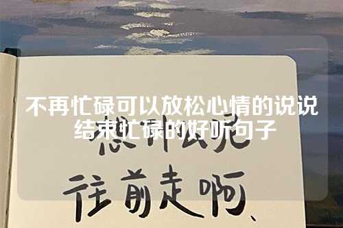 不再忙碌可以放松心情的说说 结束忙碌的好听句子