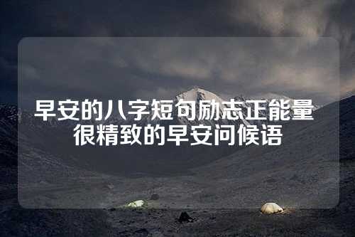 早安的八字短句励志正能量 很精致的早安问候语-第1张图片-温柔治愈励志文案网