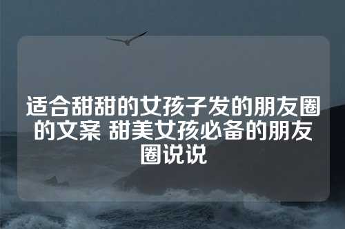 适合甜甜的女孩子发的朋友圈的文案 甜美女孩必备的朋友圈说说