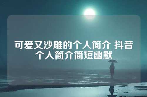 可爱又沙雕的个人简介 抖音个人简介简短幽默