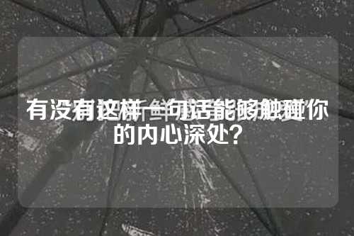 有没有这样一句话能够触碰你的内心深处？-第1张图片-温柔治愈励志文案网