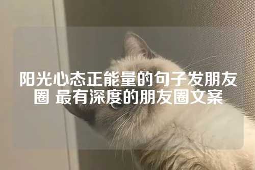 阳光心态正能量的句子发朋友圈 最有深度的朋友圈文案