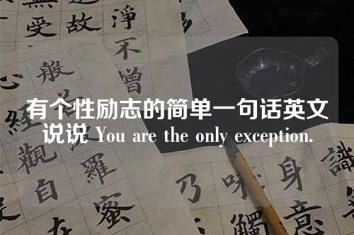 有个性励志的简单一句话英文说说 You are the only exception.