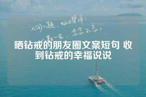 晒钻戒的朋友圈文案短句 收到钻戒的幸福说说-第1张图片-温柔治愈励志文案网