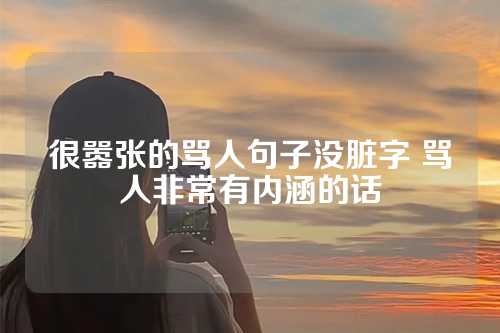 很嚣张的骂人句子没脏字 骂人非常有内涵的话-第1张图片-温柔治愈励志文案网