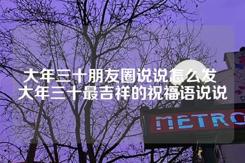 大年三十朋友圈说说怎么发 大年三十最吉祥的祝福语说说-第1张图片-温柔治愈励志文案网