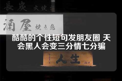 酷酷的个性短句发朋友圈 天会黑人会变三分情七分骗-第1张图片-温柔治愈励志文案网