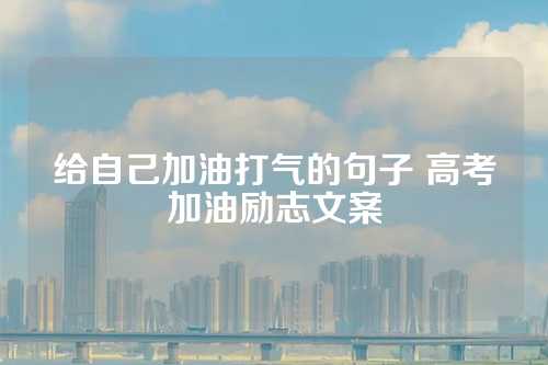 给自己加油打气的句子 高考加油励志文案