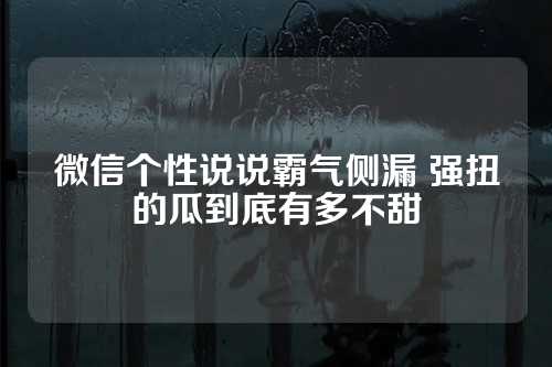 微信个性说说霸气侧漏 强扭的瓜到底有多不甜-第1张图片-温柔治愈励志文案网