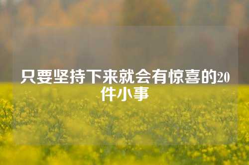 只要坚持下来就会有惊喜的20件小事-第1张图片-温柔治愈励志文案网