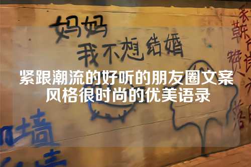 紧跟潮流的好听的朋友圈文案 风格很时尚的优美语录-第1张图片-温柔治愈励志文案网