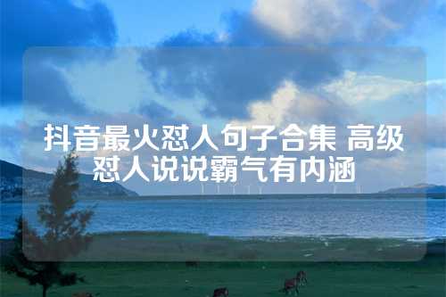 抖音最火怼人句子合集 高级怼人说说霸气有内涵-第1张图片-温柔治愈励志文案网