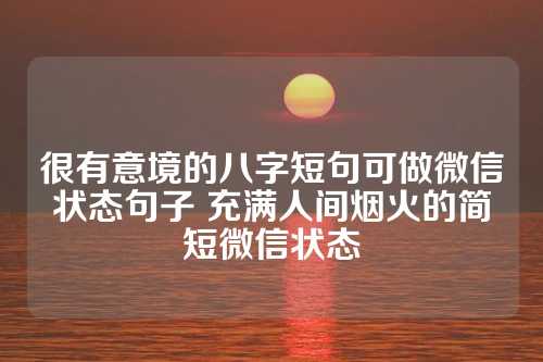 很有意境的八字短句可做微信状态句子 充满人间烟火的简短微信状态