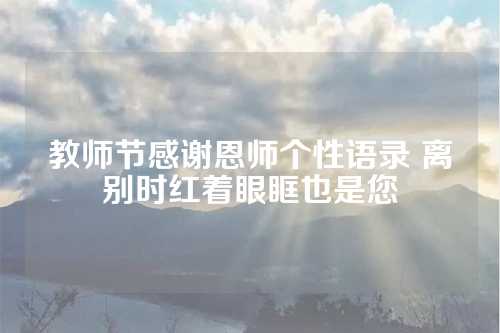 教师节感谢恩师个性语录 离别时红着眼眶也是您