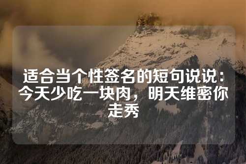 适合当个性签名的短句说说：今天少吃一块肉，明天维密你走秀-第1张图片-温柔治愈励志文案网