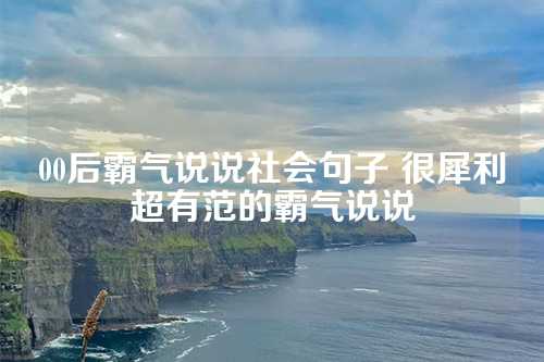 00后霸气说说社会句子 很犀利超有范的霸气说说