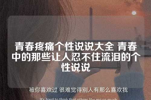 青春疼痛个性说说大全 青春中的那些让人忍不住流泪的个性说说