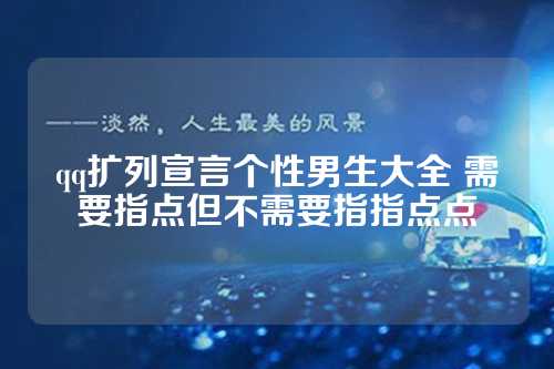 qq扩列宣言个性男生大全 需要指点但不需要指指点点-第1张图片-温柔治愈励志文案网