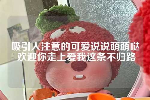 吸引人注意的可爱说说萌萌哒 欢迎你走上爱我这条不归路