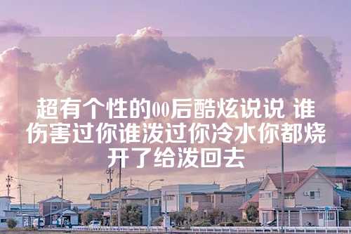 超有个性的00后酷炫说说 谁伤害过你谁泼过你冷水你都烧开了给泼回去