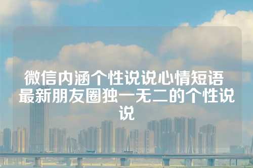 微信内涵个性说说心情短语 最新朋友圈独一无二的个性说说