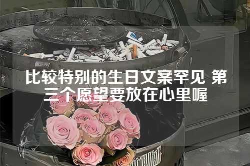 比较特别的生日文案罕见 第三个愿望要放在心里喔