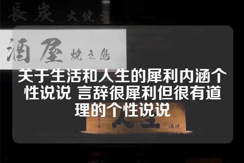 关于生活和人生的犀利内涵个性说说 言辞很犀利但很有道理的个性说说