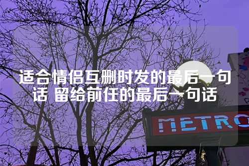 适合情侣互删时发的最后一句话 留给前任的最后一句话