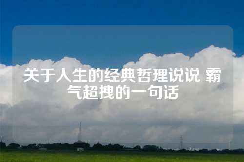 关于人生的经典哲理说说 霸气超拽的一句话