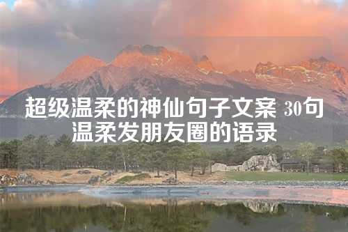 超级温柔的神仙句子文案 30句温柔发朋友圈的语录-第1张图片-温柔治愈励志文案网