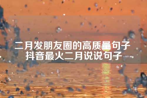 二月发朋友圈的高质量句子 抖音最火二月说说句子