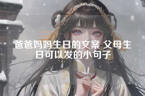 爸爸妈妈生日的文案 父母生日可以发的小句子-第1张图片-温柔治愈励志文案网