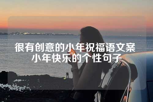 很有创意的小年祝福语文案 小年快乐的个性句子