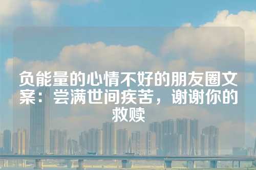 负能量的心情不好的朋友圈文案：尝满世间疾苦，谢谢你的救赎-第1张图片-温柔治愈励志文案网