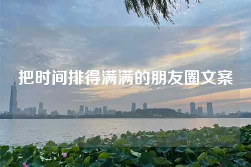 把时间排得满满的朋友圈文案